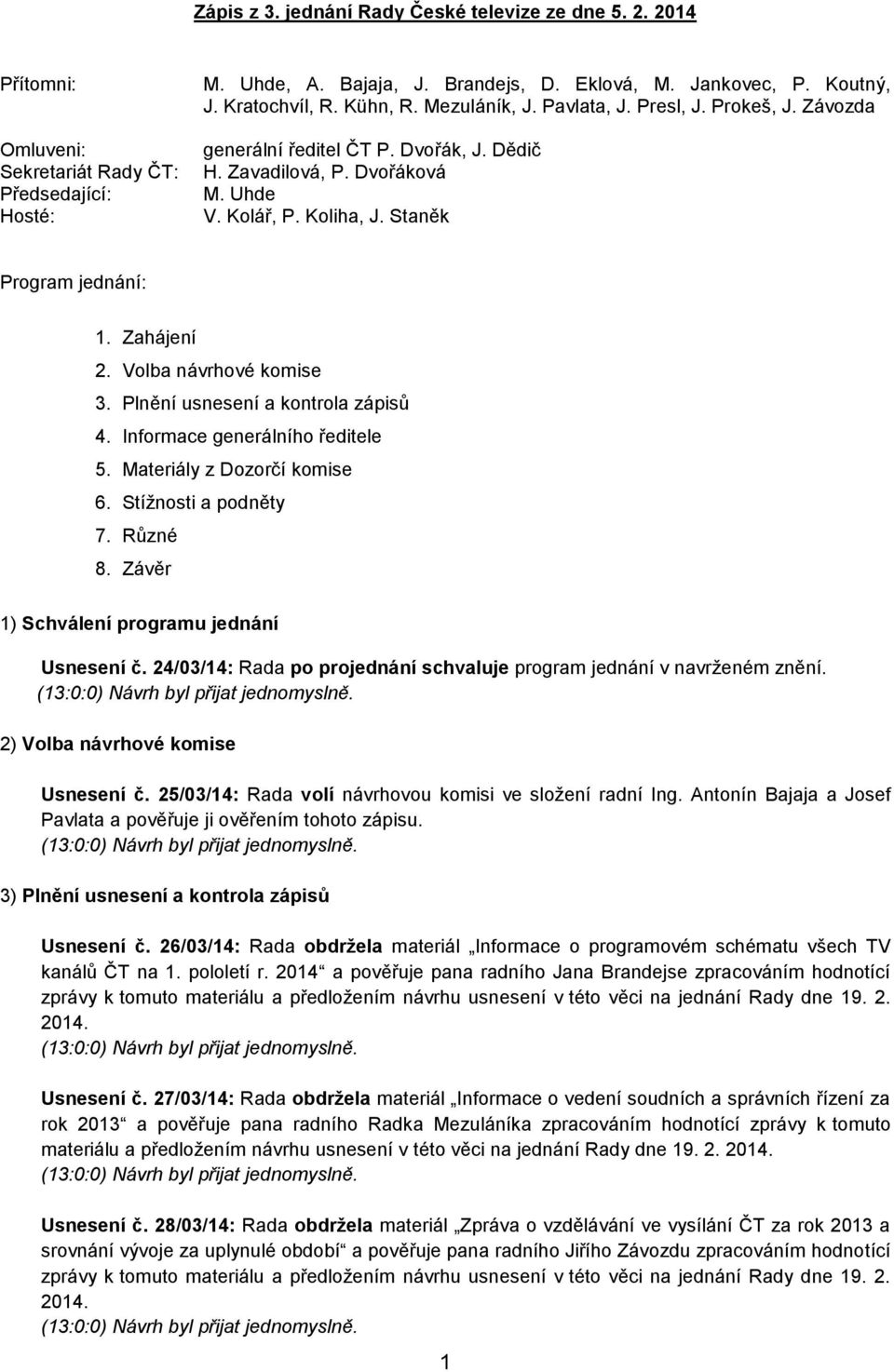 Volba návrhové komise 3. Plnění usnesení a kontrola zápisů 4. Informace generálního ředitele 5. Materiály z Dozorčí komise 6. Stížnosti a podněty 7. Různé 8.