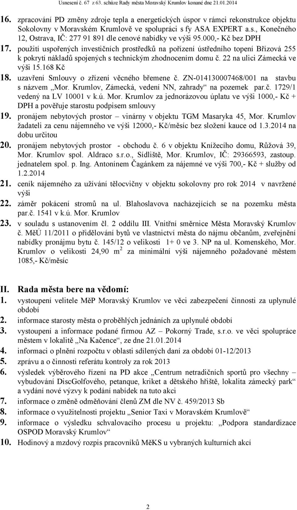 168 Kč 18. uzavření Smlouvy o zřízení věcného břemene č. ZN-014130007468/001 na stavbu s názvem Mor. Krumlov, Zámecká, vedení NN, zahrady na pozemek par.č. 1729/1 vedený na LV 10001 v k.ú. Mor. Krumlov za jednorázovou úplatu ve výši 1000,- Kč + DPH a pověřuje starostu podpisem smlouvy 19.