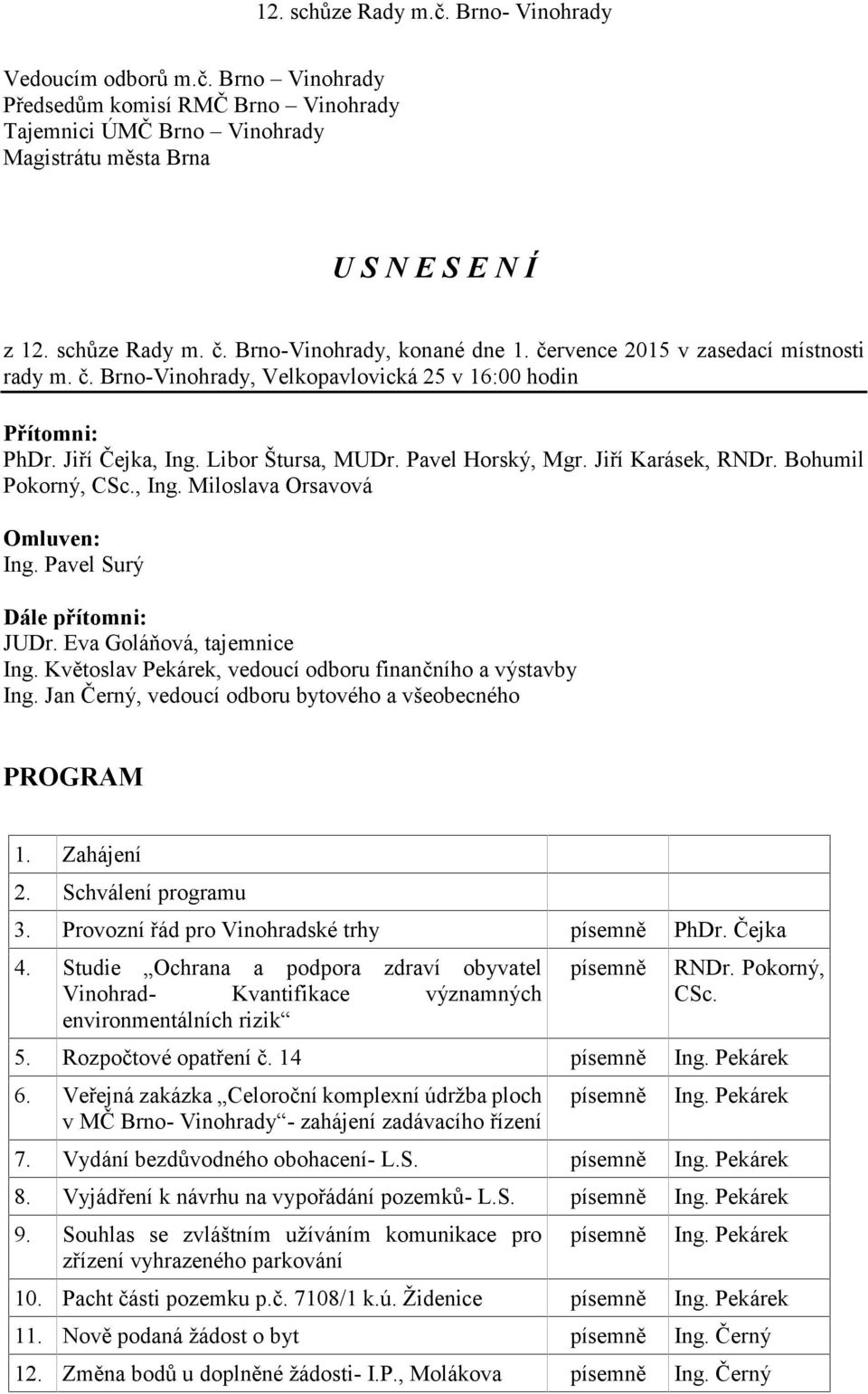Pavel Surý Dále přítomni: JUDr. Eva Goláňová, tajemnice Ing. Květoslav Pekárek, vedoucí odboru finančního a výstavby Ing. Jan Černý, vedoucí odboru bytového a všeobecného PROGRAM 1. Zahájení 2.