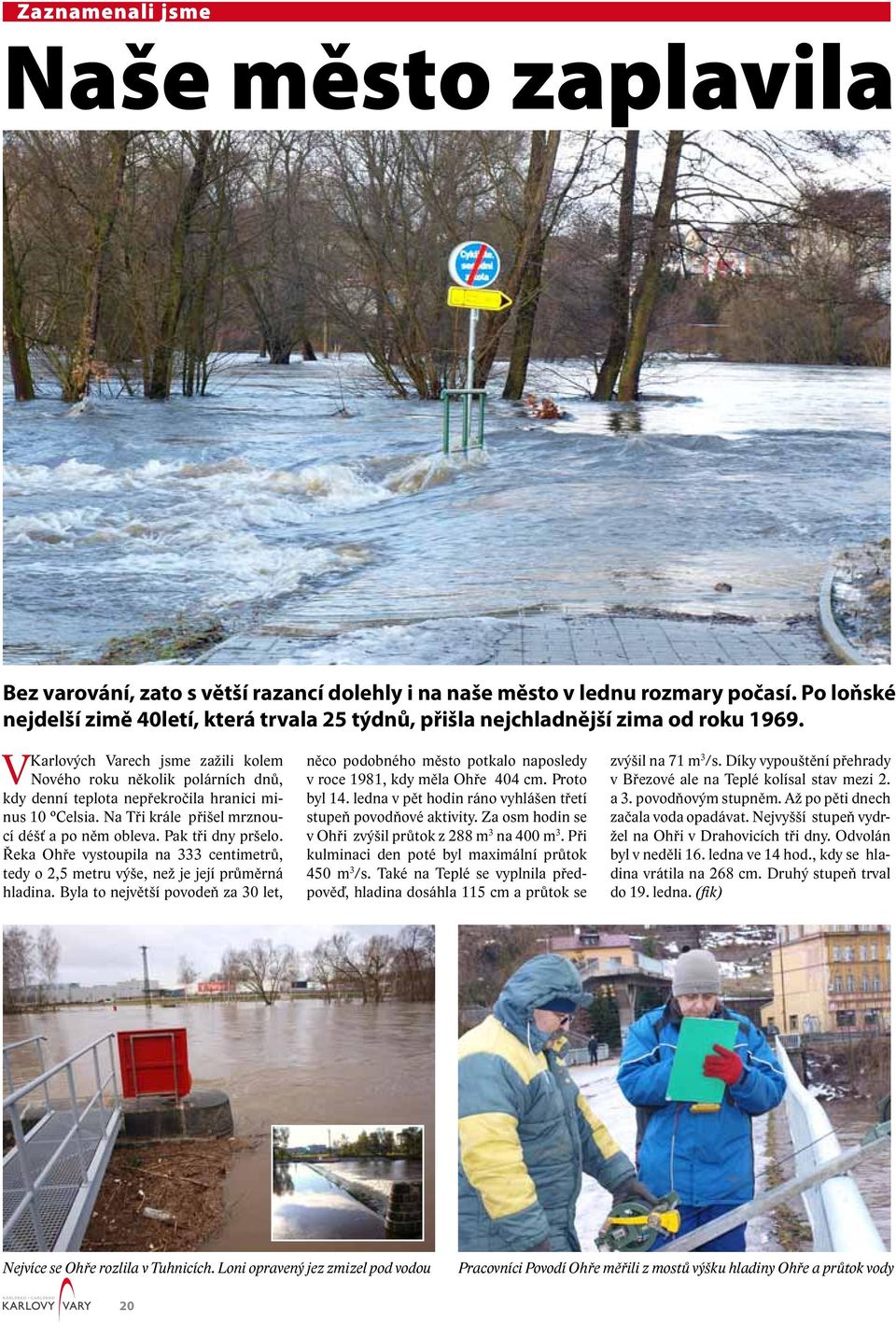 Karlových Varech jsme zažili kolem V Nového roku několik polárních dnů, kdy denní teplota nepřekročila hranici minus 10 Celsia. Na Tři krále přišel mrznoucí déšť a po něm obleva. Pak tři dny pršelo.