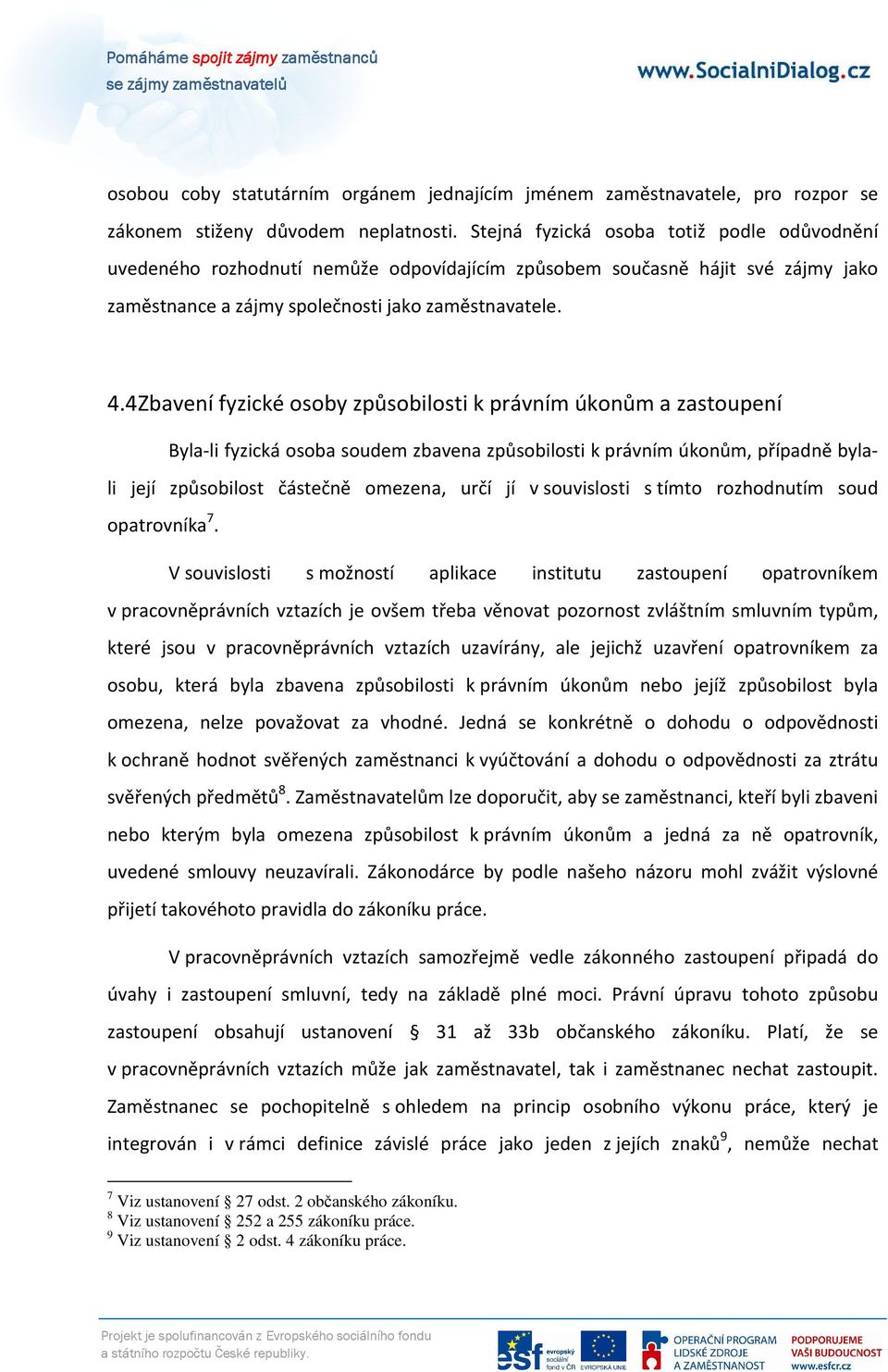 4 Zbavení fyzické osoby způsobilosti k právním úkonům a zastoupení Byla-li fyzická osoba soudem zbavena způsobilosti k právním úkonům, případně bylali její způsobilost částečně omezena, určí jí v