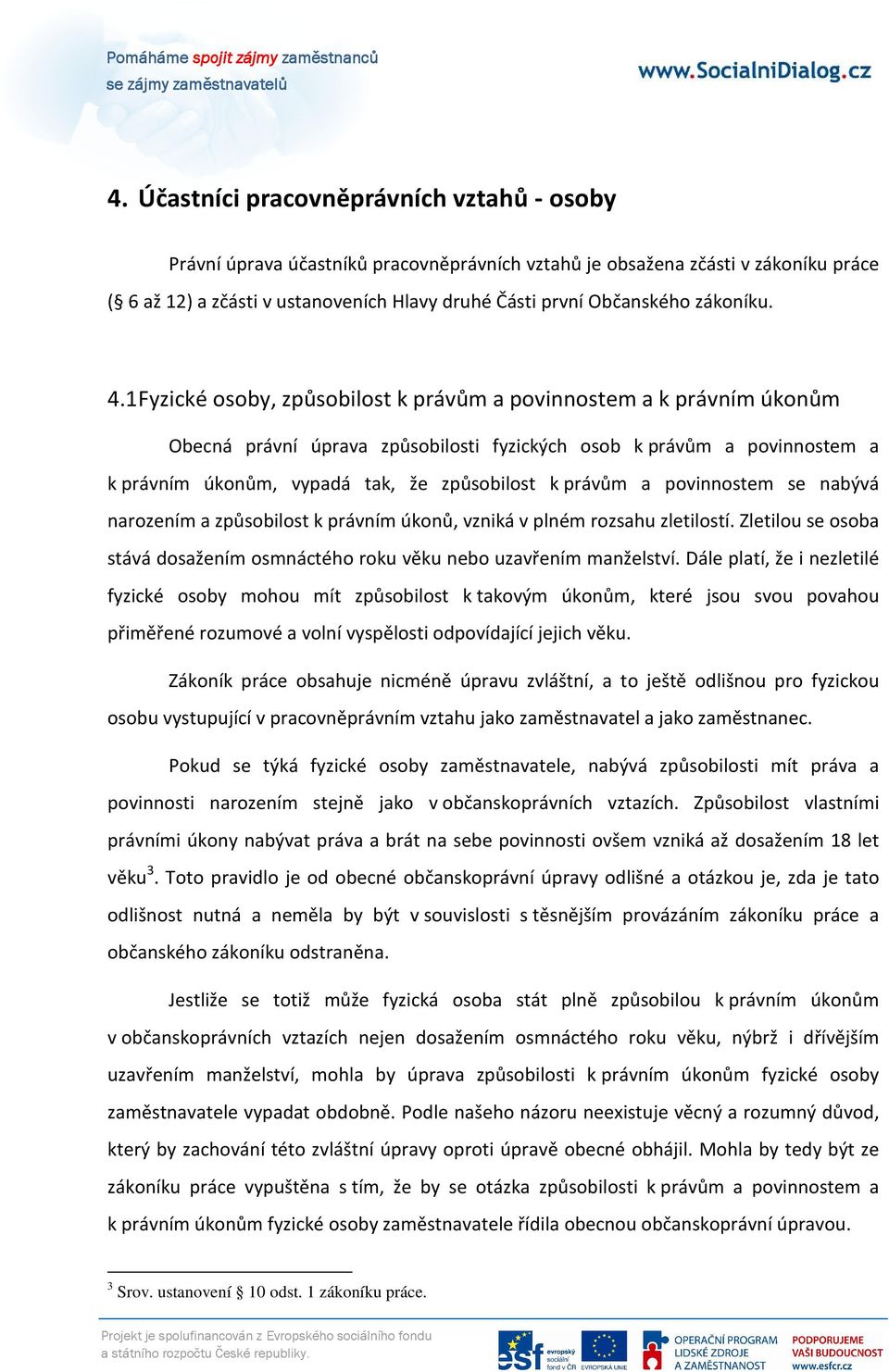 1 Fyzické osoby, způsobilost k právům a povinnostem a k právním úkonům Obecná právní úprava způsobilosti fyzických osob k právům a povinnostem a k právním úkonům, vypadá tak, že způsobilost k právům