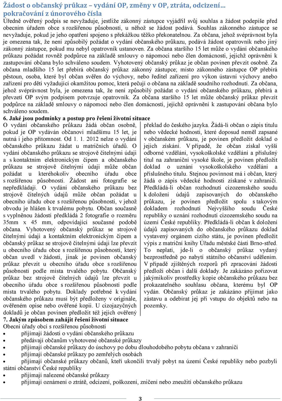 Za občana, jehoţ svéprávnost byla je omezena tak, ţe není způsobilý poţádat o vydání občanského průkazu, podává ţádost opatrovník nebo jiný zákonný zástupce, pokud mu nebyl opatrovník ustanoven.