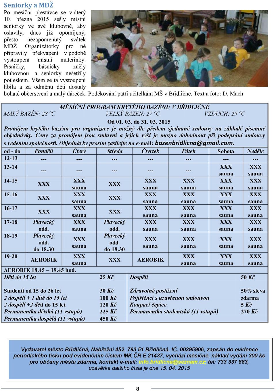 Všem se ta vystoupení líbila a za odměnu děti dostaly bohaté občerstvení a malý dáreček. Poděkování patří učitelkám MŠ v Břidličné. Text a foto: D.