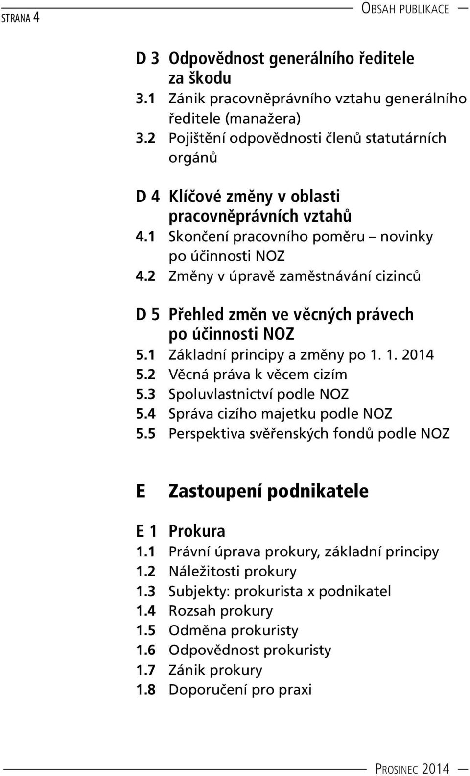 2 Změny v úpravě zaměstnávání cizinců D 5 Přehled změn ve věcných právech po účinnosti NOZ 5.1 Základní principy a změny po 1. 1. 2014 5.2 Věcná práva k věcem cizím 5.3 Spoluvlastnictví podle NOZ 5.