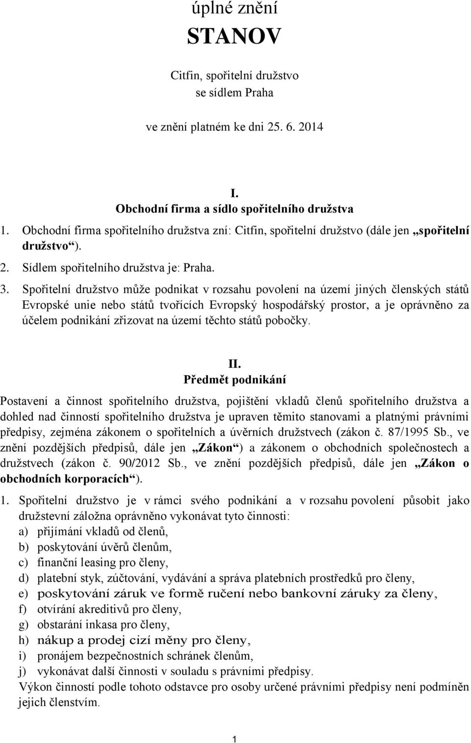 Spořitelní družstvo může podnikat v rozsahu povolení na území jiných členských států Evropské unie nebo států tvořících Evropský hospodářský prostor, a je oprávněno za účelem podnikání zřizovat na