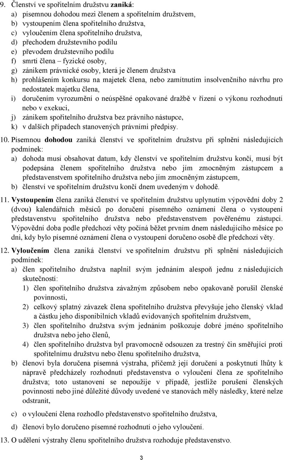 zamítnutím insolvenčního návrhu pro nedostatek majetku člena, i) doručením vyrozumění o neúspěšné opakované dražbě v řízení o výkonu rozhodnutí nebo v exekuci, j) zánikem spořitelního družstva bez