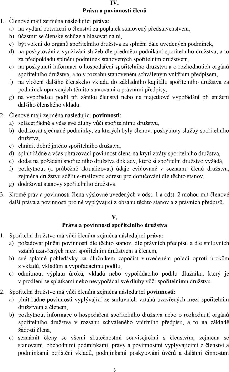 družstva za splnění dále uvedených podmínek, d) na poskytování a využívání služeb dle předmětu podnikání spořitelního družstva, a to za předpokladu splnění podmínek stanovených spořitelním družstvem,