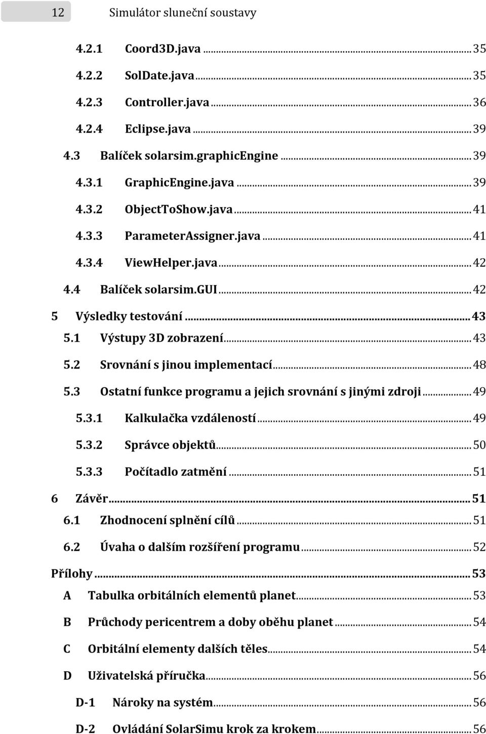 3 Ostatní funkce programu a jejich srovnání s jinými zdroji...49 5.3.1 Kalkulačka vzdáleností...49 5.3.2 Správce objektů...50 5.3.3 Počítadlo zatmění...51 6 Závěr...51 6.1 Zhodnocení splnění cílů.