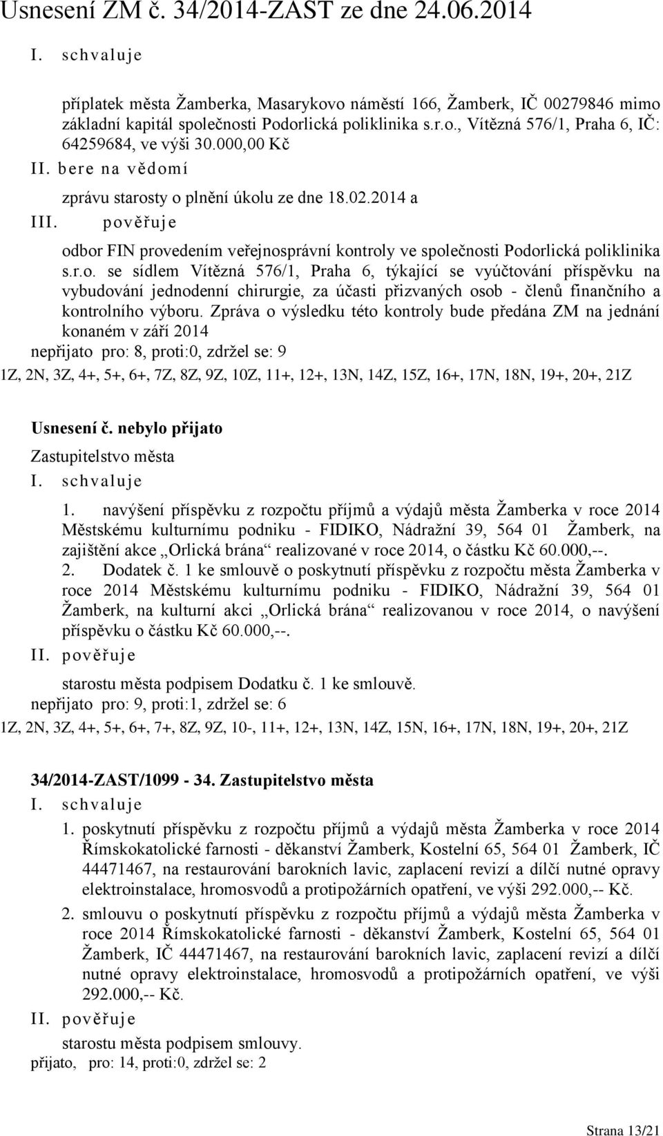 Zpráva o výsledku této kontroly bude předána ZM na jednání konaném v září 2014 nepřijato pro: 8, proti:0, zdržel se: 9 1Z, 2N, 3Z, 4+, 5+, 6+, 7Z, 8Z, 9Z, 10Z, 11+, 12+, 13N, 14Z, 15Z, 16+, 17N, 18N,