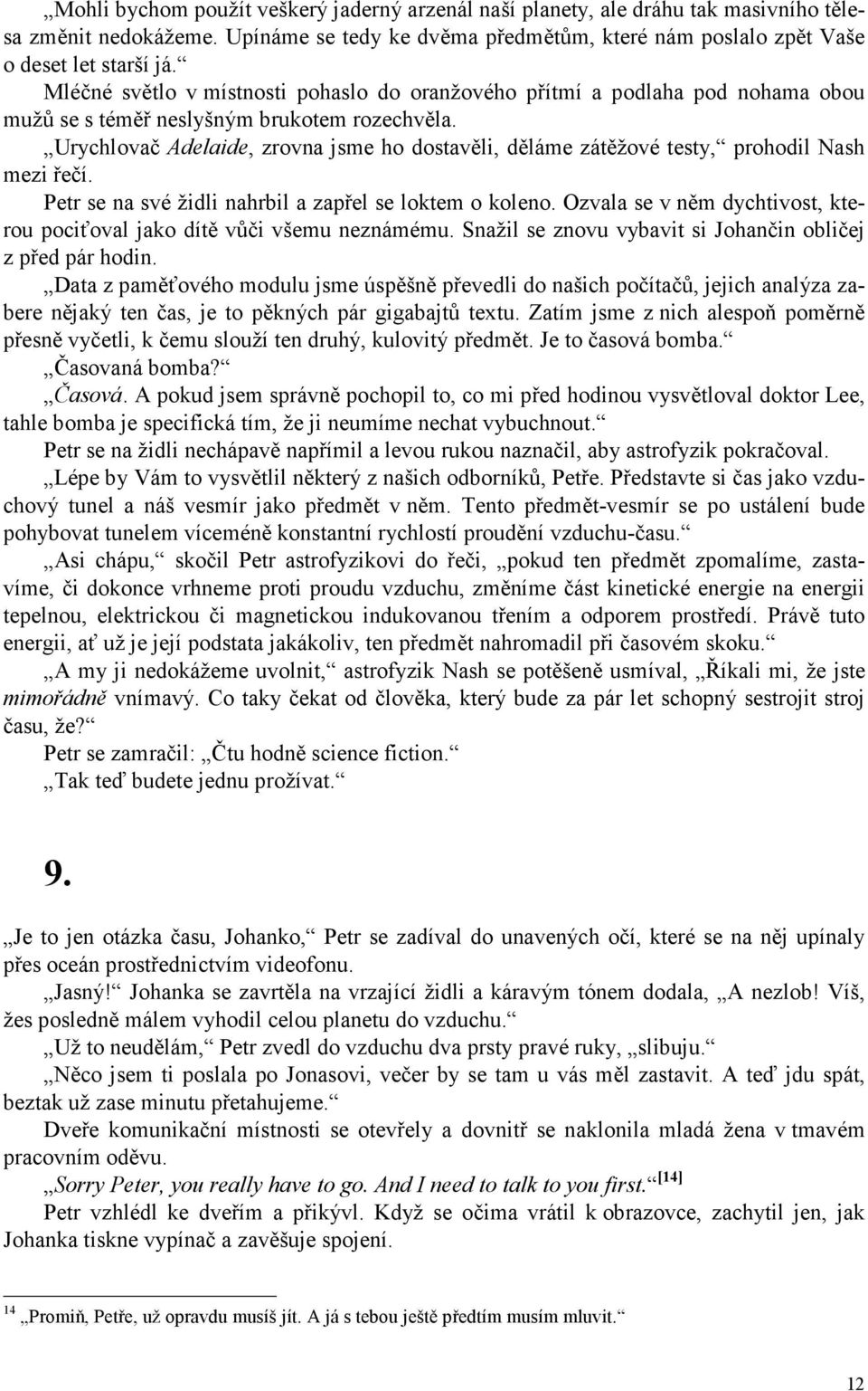 Urychlovač Adelaide, zrovna jsme ho dostavěli, děláme zátěžové testy, prohodil Nash mezi řečí. Petr se na své židli nahrbil a zapřel se loktem o koleno.