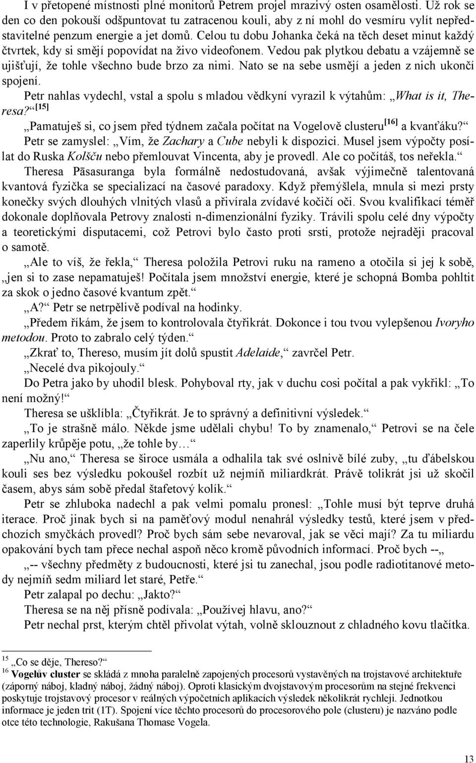 Celou tu dobu Johanka čeká na těch deset minut každý čtvrtek, kdy si smějí popovídat na živo videofonem. Vedou pak plytkou debatu a vzájemně se ujišťují, že tohle všechno bude brzo za nimi.