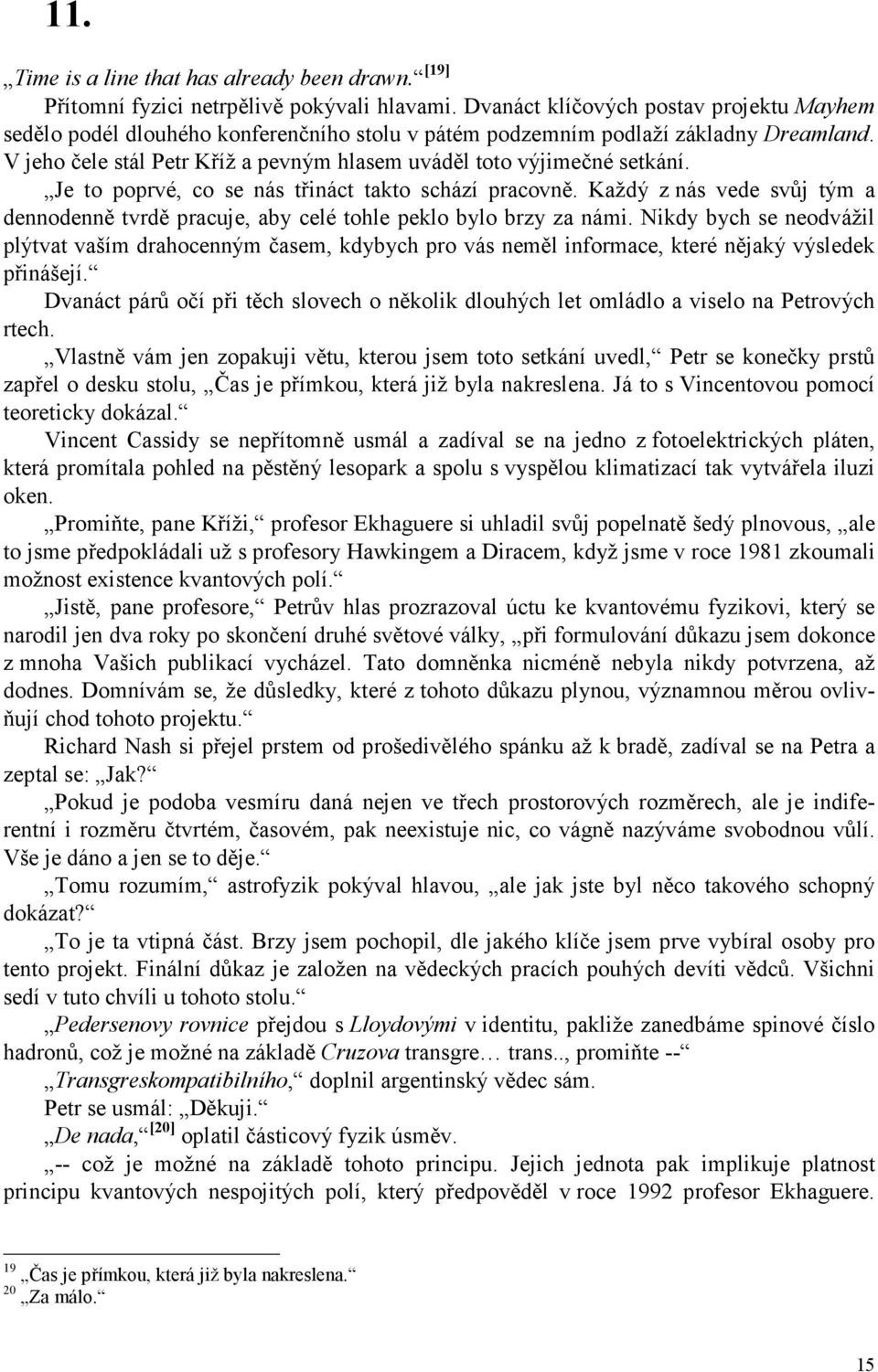 V jeho čele stál Petr Kříž a pevným hlasem uváděl toto výjimečné setkání. Je to poprvé, co se nás třináct takto schází pracovně.