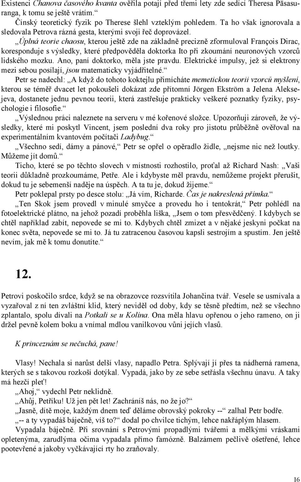 Úplná teorie chaosu, kterou ještě zde na základně precizně zformuloval François Dirac, koresponduje s výsledky, které předpověděla doktorka Ito při zkoumání neuronových vzorců lidského mozku.