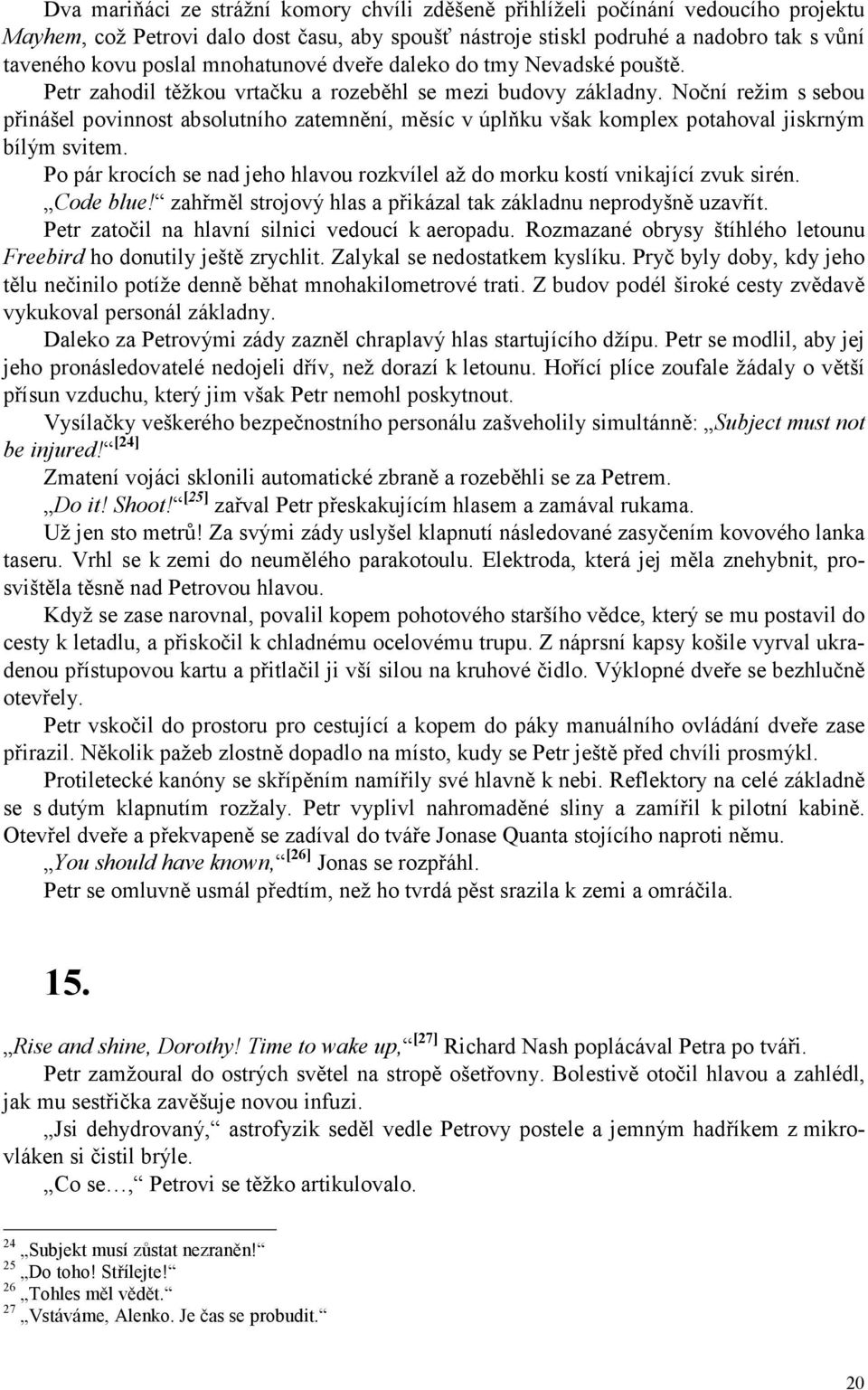 Noční režim s sebou přinášel povinnost absolutního zatemnění, měsíc v úplňku však komplex potahoval jiskrným bílým svitem.