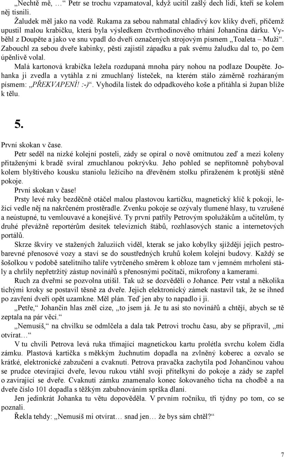 Vyběhl z Doupěte a jako ve snu vpadl do dveří označených strojovým písmem Toaleta Muži. Zabouchl za sebou dveře kabinky, pěstí zajistil západku a pak svému žaludku dal to, po čem úpěnlivě volal.