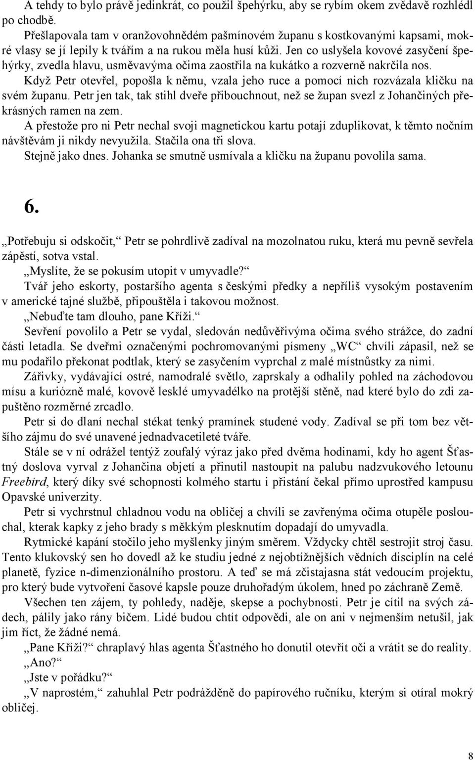 Jen co uslyšela kovové zasyčení špehýrky, zvedla hlavu, usměvavýma očima zaostřila na kukátko a rozverně nakrčila nos.