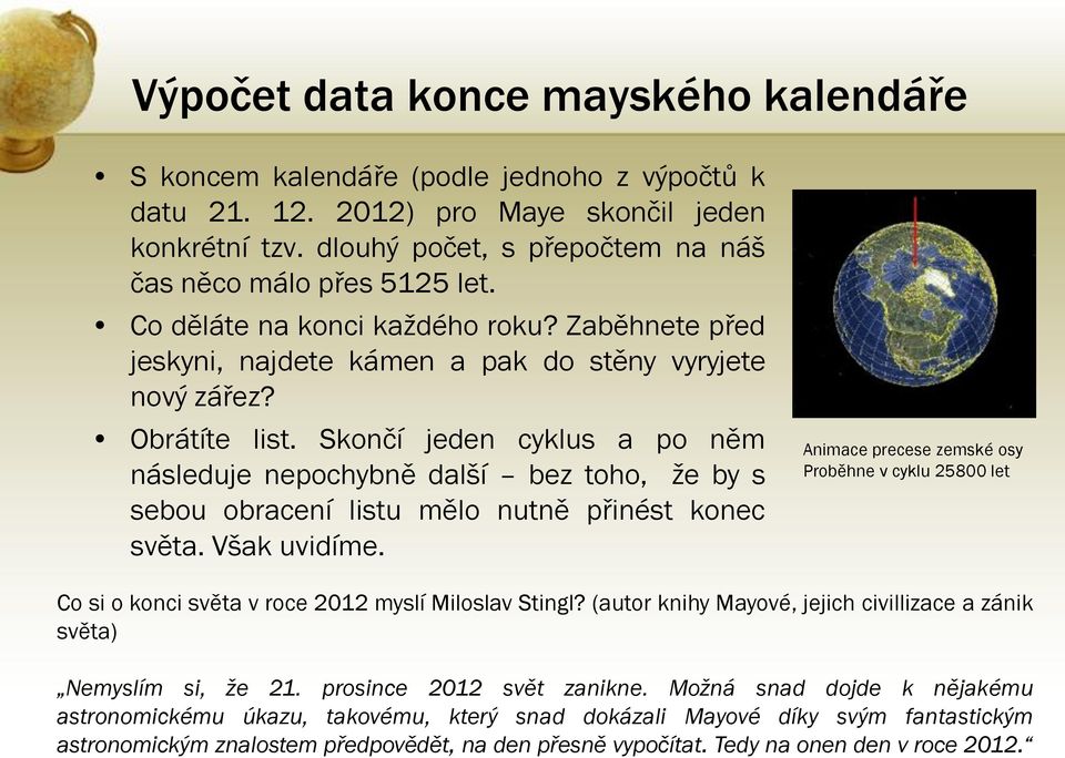 Skončí jeden cyklus a po něm následuje nepochybně další bez toho, že by s sebou obracení listu mělo nutně přinést konec světa. Však uvidíme.