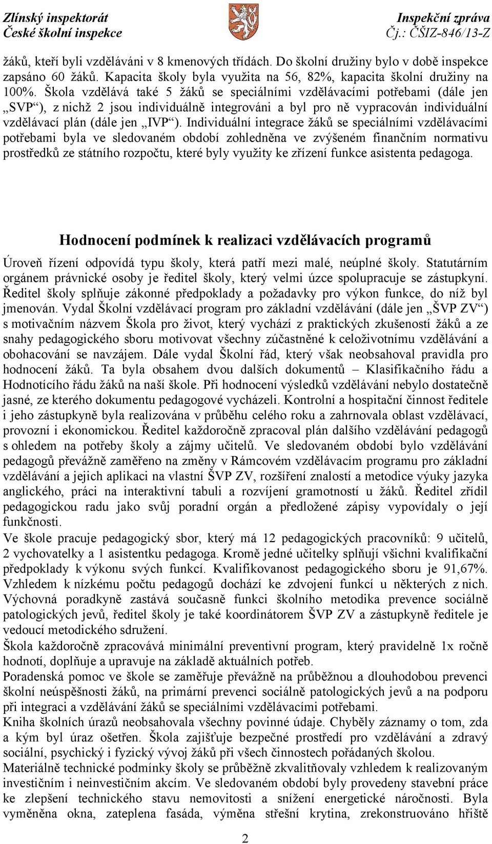 Individuální integrace žáků se speciálními vzdělávacími potřebami byla ve sledovaném období zohledněna ve zvýšeném finančním normativu prostředků ze státního rozpočtu, které byly využity ke zřízení