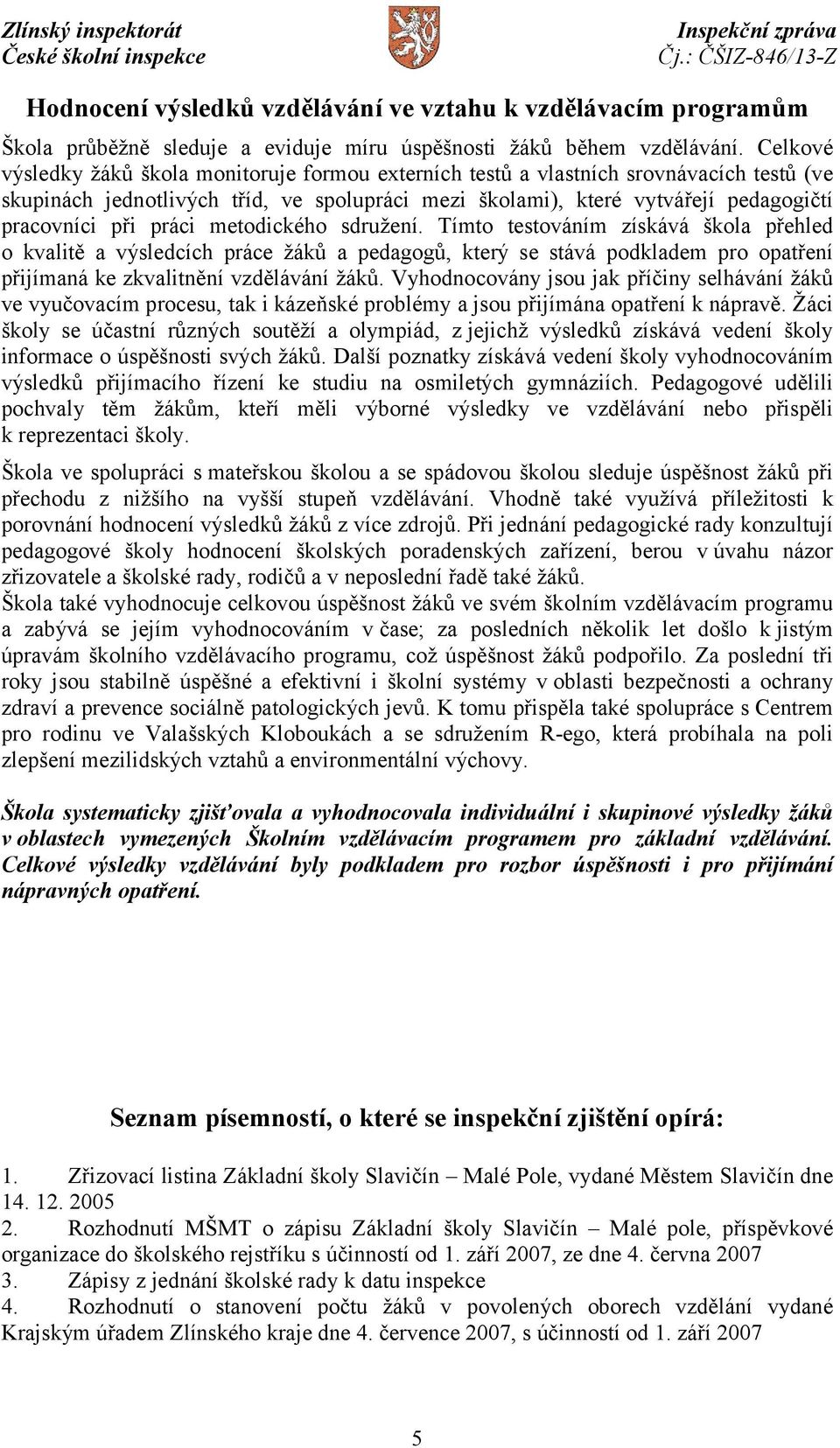 práci metodického sdružení. Tímto testováním získává škola přehled o kvalitě a výsledcích práce žáků a pedagogů, který se stává podkladem pro opatření přijímaná ke zkvalitnění vzdělávání žáků.