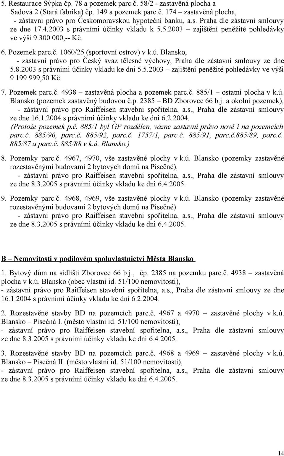 8.2003 s právními účinky vkladu ke dni 5.5.2003 zajištění peněžité pohledávky ve výši 9 199 999,50 Kč. 7. Pozemek parc.č. 4938 zastavěná plocha a pozemek parc.č. 885/1 ostatní plocha v k.ú. Blansko (pozemek zastavěný budovou č.