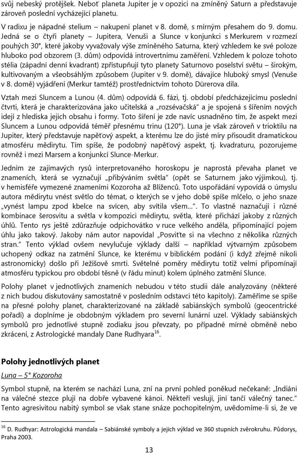 Jedná se o čtyři planety Jupitera, Venuši a Slunce v konjunkci s Merkurem v rozmezí pouhých 30, které jakoby vyvažovaly výše zmíněného Saturna, který vzhledem ke své poloze hluboko pod obzorem (3.