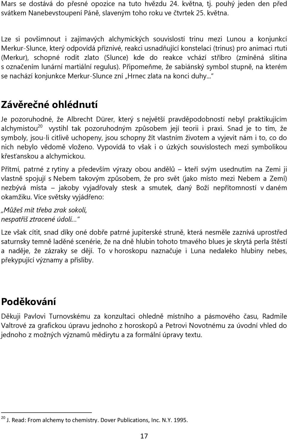 Lze si povšimnout i zajímavých alchymických souvislostí trinu mezi Lunou a konjunkcí Merkur-Slunce, který odpovídá příznivé, reakci usnadňující konstelaci (trinus) pro animaci rtuti (Merkur), schopné