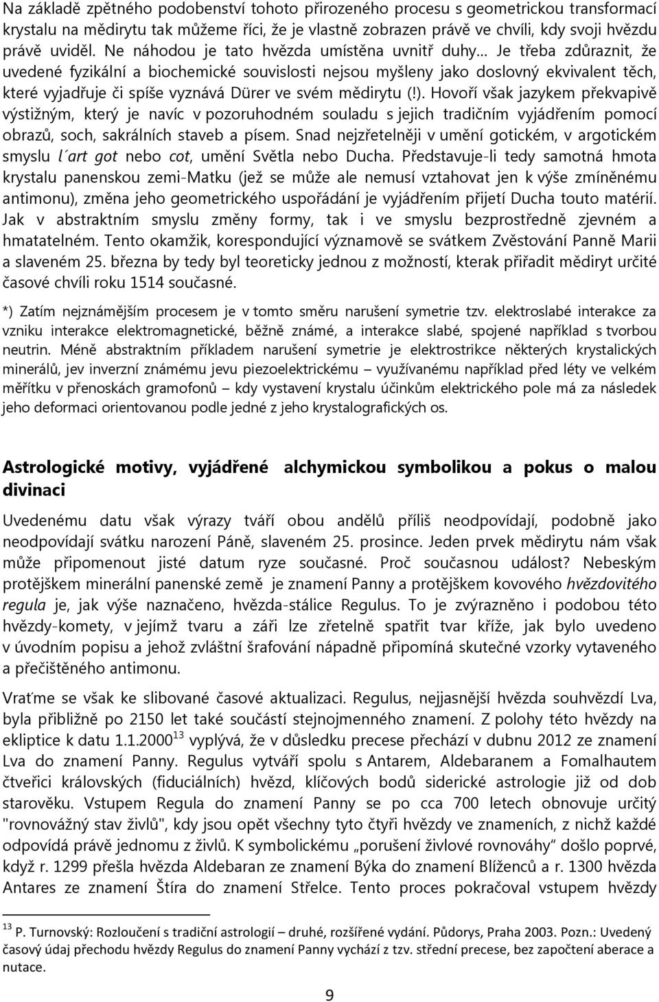 ve svém mědirytu (!). Hovoří však jazykem překvapivě výstižným, který je navíc v pozoruhodném souladu s jejich tradičním vyjádřením pomocí obrazů, soch, sakrálních staveb a písem.