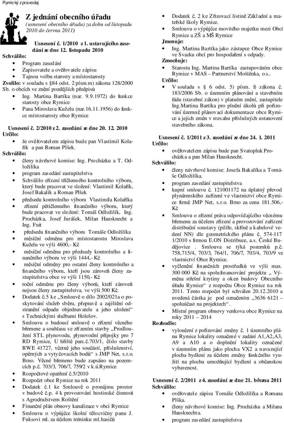 o obcích ve znění pozdějších předpisů Ing. Martina Bartíka (nar. 9.9.1972) do funkce starosty obce Rymice Pana Miroslava Kuželu (nar.16.11.1956) do funkce místostarosty obce Rymice Usnesení č.