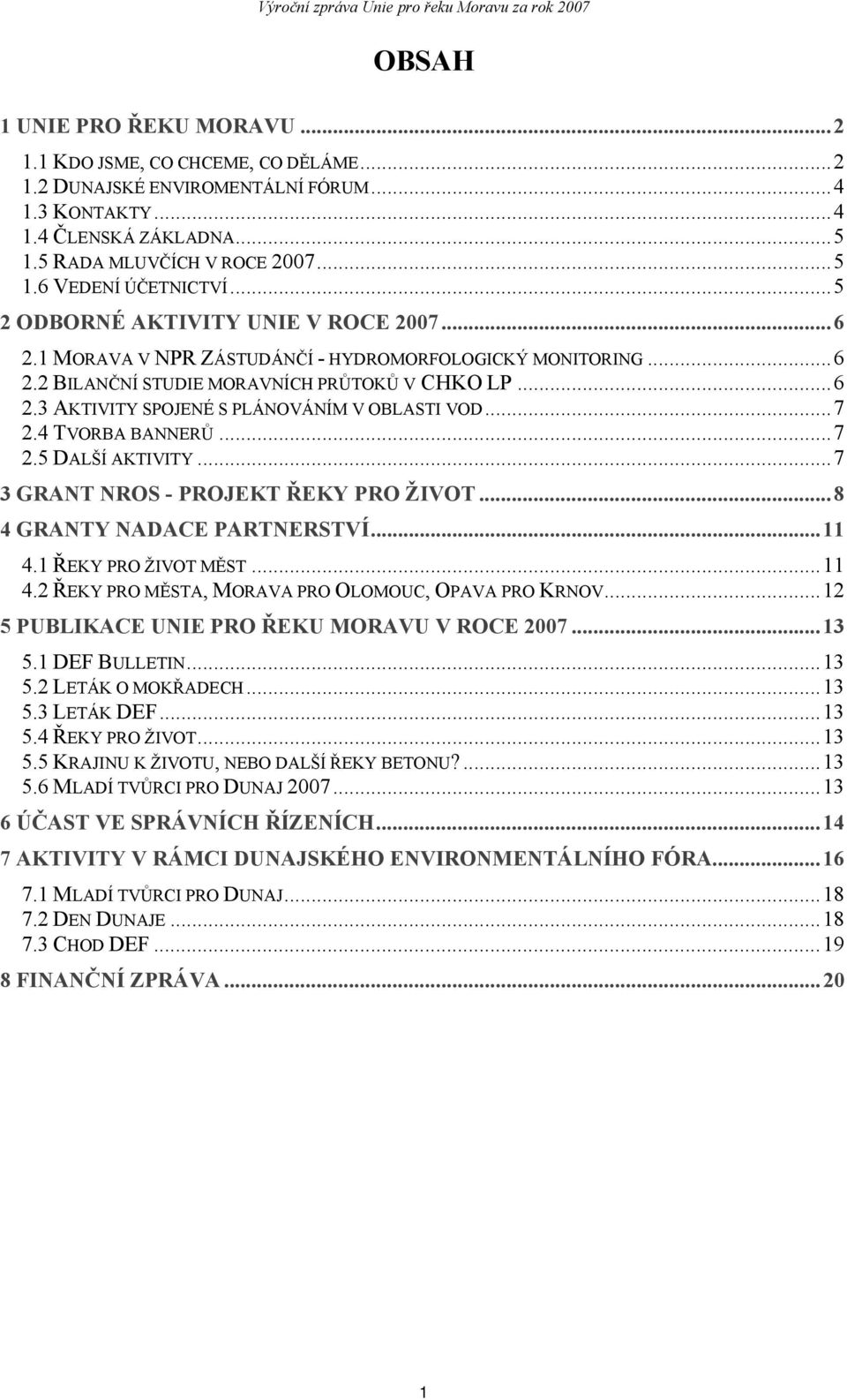 ..7 2.4 TVORBA BANNERŮ...7 2.5 DALŠÍ AKTIVITY...7 3 GRANT NROS - PROJEKT ŘEKY PRO ŽIVOT...8 4 GRANTY NADACE PARTNERSTVÍ...11 4.1 ŘEKY PRO ŽIVOT MĚST...11 4.2 ŘEKY PRO MĚSTA, MORAVA PRO OLOMOUC, OPAVA PRO KRNOV.