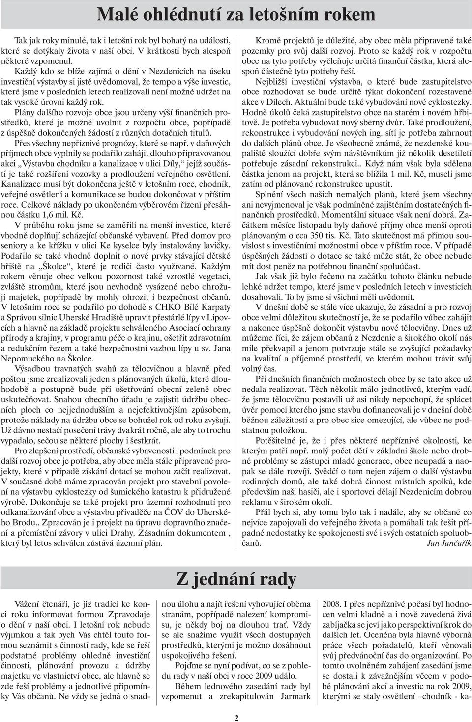 úrovni každý rok. Plány dalšího rozvoje obce jsou určeny výší finančních prostředků, které je možné uvolnit z rozpočtu obce, popřípadě z úspěšně dokončených žádostí z různých dotačních titulů.