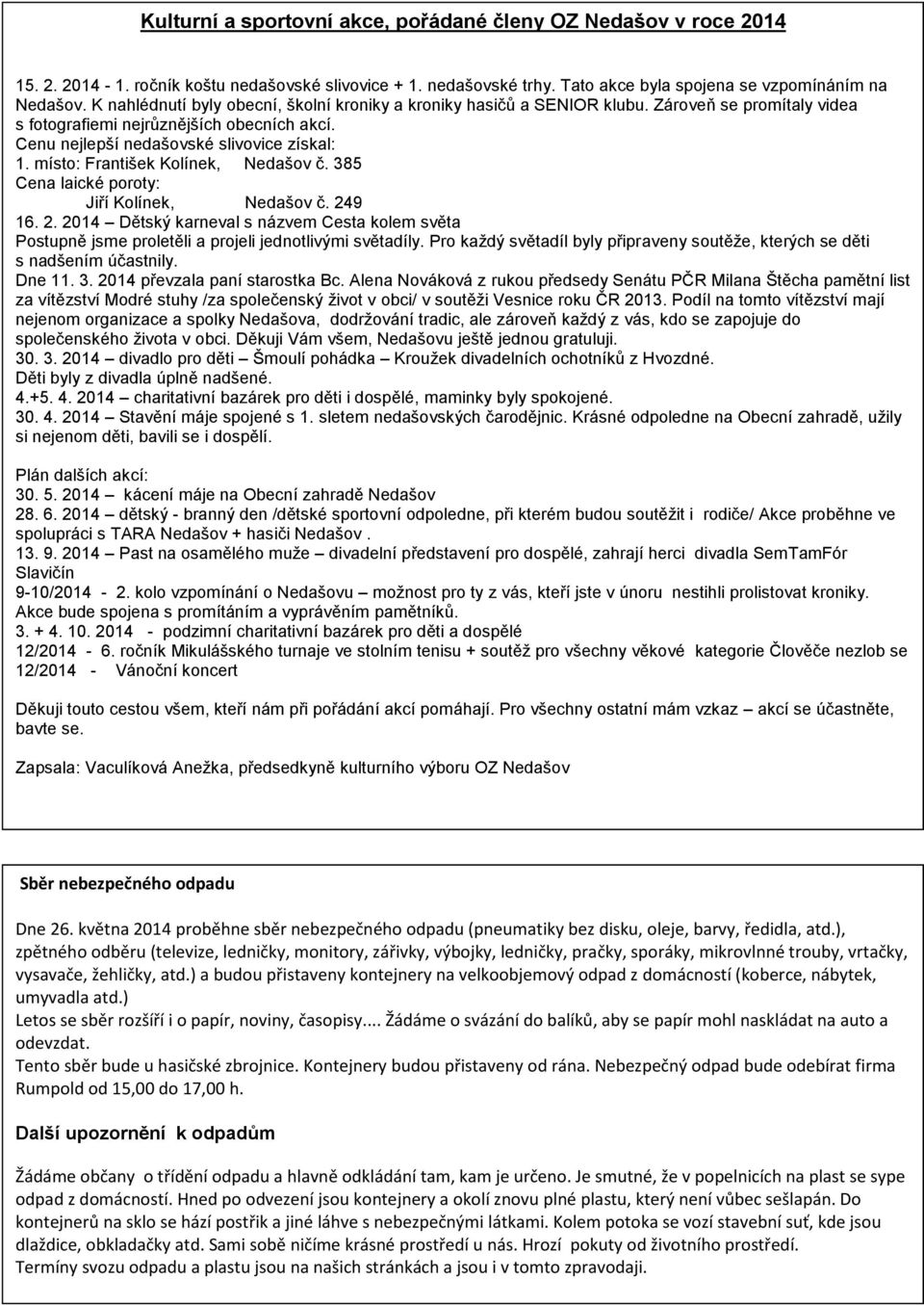 místo: František Kolínek, Nedašov č. 385 Cena laické poroty: Jiří Kolínek, Nedašov č. 249 16. 2. 2014 Dětský karneval s názvem Cesta kolem světa Postupně jsme proletěli a projeli jednotlivými světadíly.