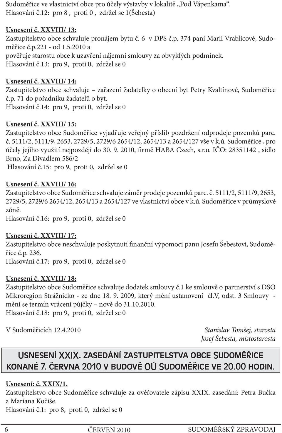 13: pro 9, proti 0, zdržel se 0 Usnesení č. XXVIII/ 14: Zastupitelstvo obce schvaluje zařazení žadatelky o obecní byt Petry Kvaltínové, Sudoměřice č.p. 71 do pořadníku žadatelů o byt. Hlasování č.