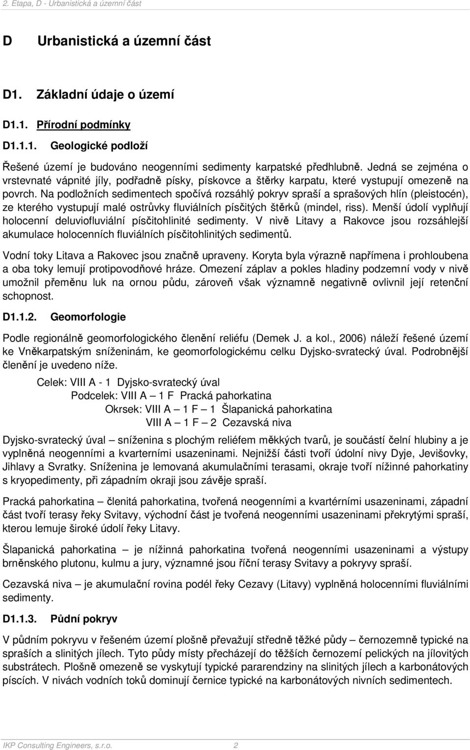 Na podložních sedimentech spočívá rozsáhlý pokryv spraší a sprašových hlín (pleistocén), ze kterého vystupují malé ostrůvky fluviálních písčitých štěrků (mindel, riss).