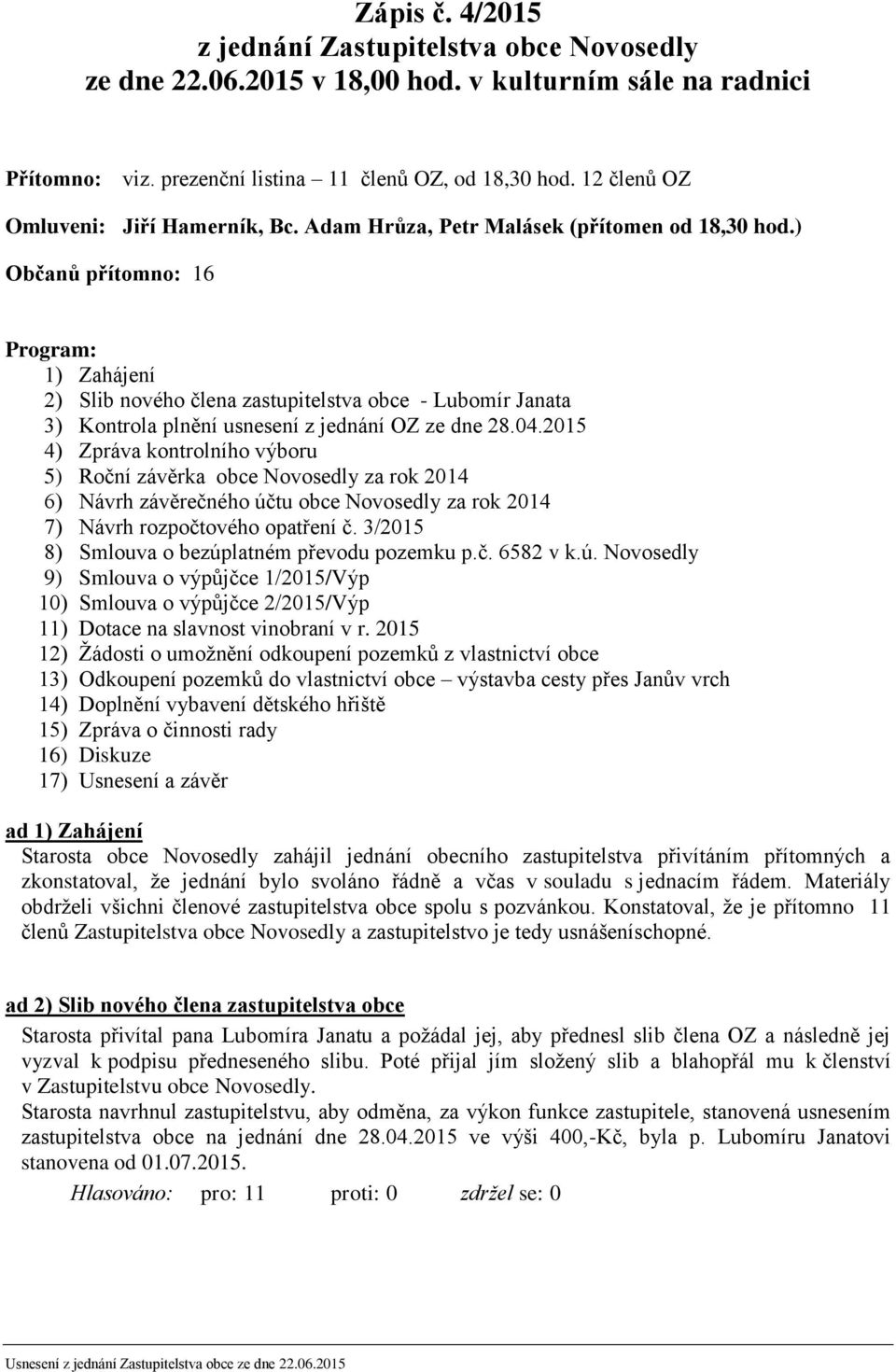 ) Občanů přítomno: 16 Program: 1) Zahájení 2) Slib nového člena zastupitelstva obce - Lubomír Janata 3) Kontrola plnění usnesení z jednání OZ ze dne 28.04.