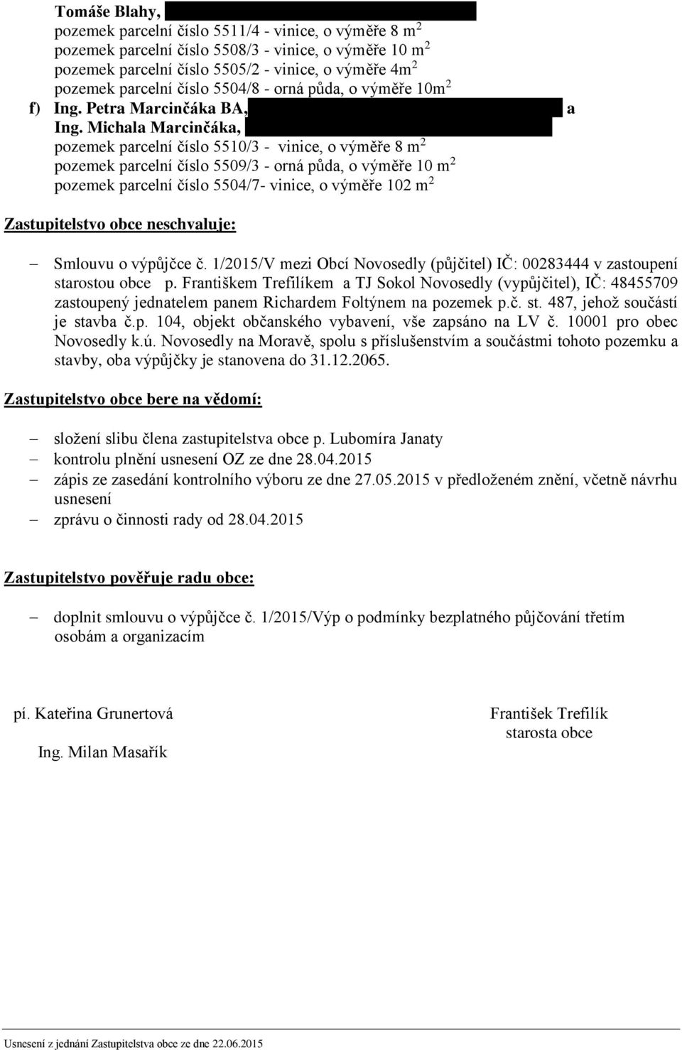 Michala Marcinčáka, b 4 pozemek parcelní číslo 5510/3 - vinice, o výměře 8 m 2 pozemek parcelní číslo 5509/3 - orná půda, o výměře 10 m 2 pozemek parcelní číslo 5504/7- vinice, o výměře 102 m 2