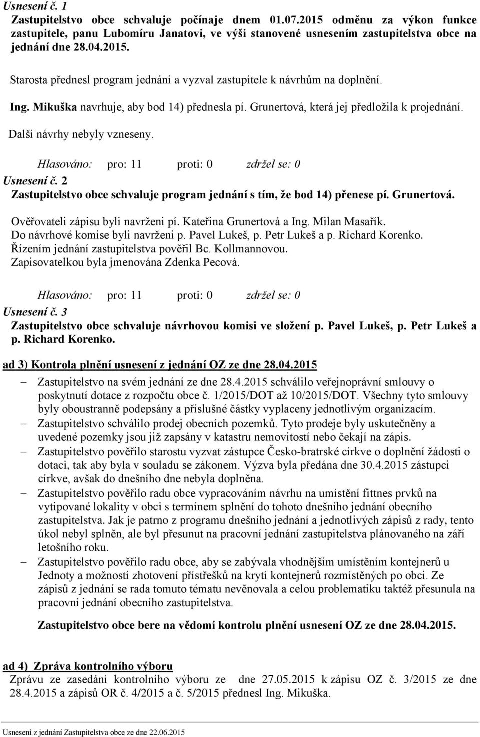 Další návrhy nebyly vzneseny. Usnesení č. 2 Zastupitelstvo obce schvaluje program jednání s tím, že bod 14) přenese pí. Grunertová. Ověřovateli zápisu byli navrženi pí. Kateřina Grunertová a Ing.