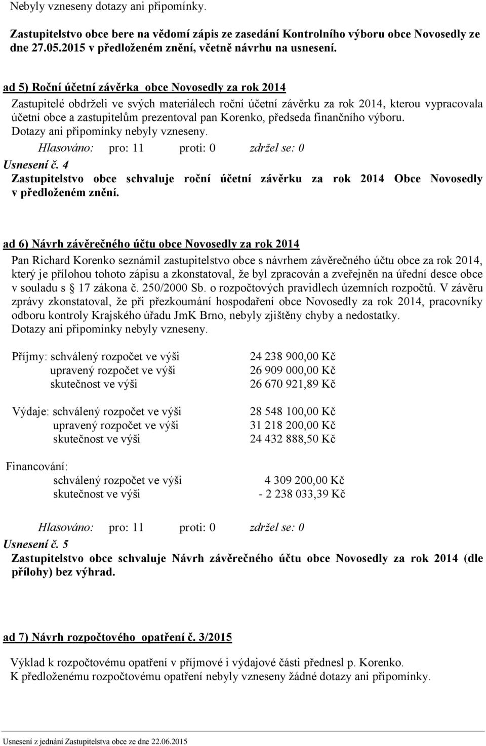 Korenko, předseda finančního výboru. Dotazy ani připomínky nebyly vzneseny. Usnesení č. 4 Zastupitelstvo obce schvaluje roční účetní závěrku za rok 2014 Obce Novosedly v předloženém znění.
