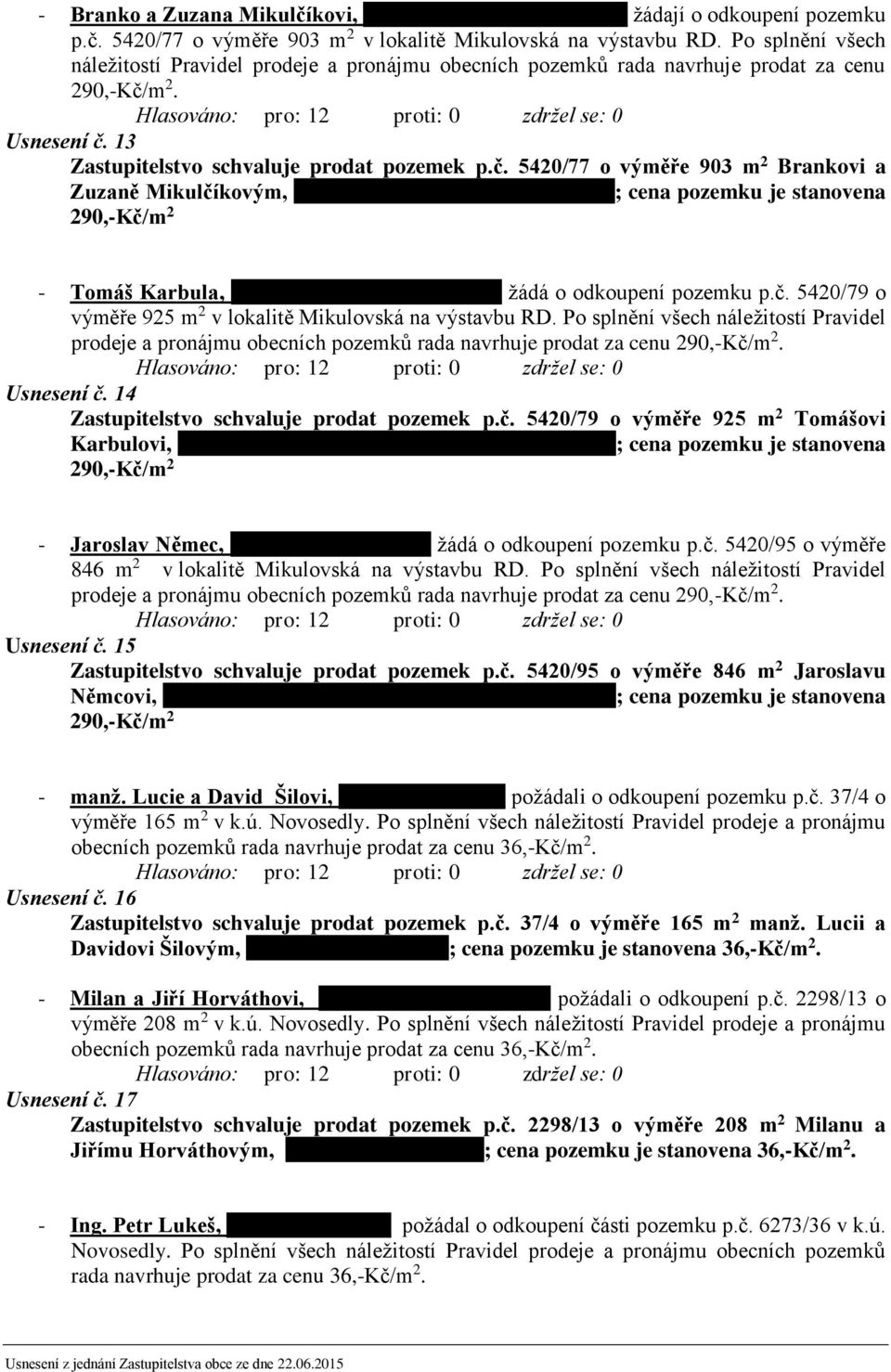 m 2. Usnesení č. 13 Zastupitelstvo schvaluje prodat pozemek p.č. 5420/77 o výměře 903 m 2 Brankovi a Zuzaně Mikulčíkovým, T ko; cena pozemku je stanovena 290,-Kč/m 2 - Tomáš Karbula, b v žádá o odkoupení pozemku p.