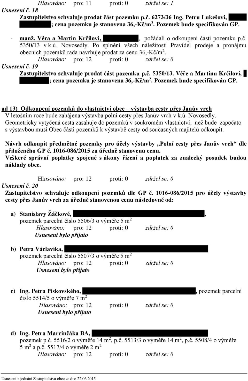 Po splnění všech náležitostí Pravidel prodeje a pronájmu obecních pozemků rada navrhuje prodat za cenu 36,-Kč/m 2. Usnesení č. 19 Zastupitelstvo schvaluje prodat část pozemku p.č. 5350/13.