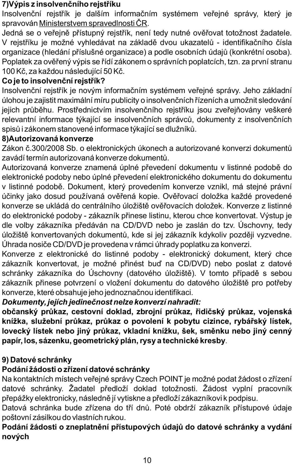 V rejstříku je možné vyhledávat na základě dvou ukazatelů - identifikačního čísla organizace (hledání příslušné organizace) a podle osobních údajů (konkrétní osoba).