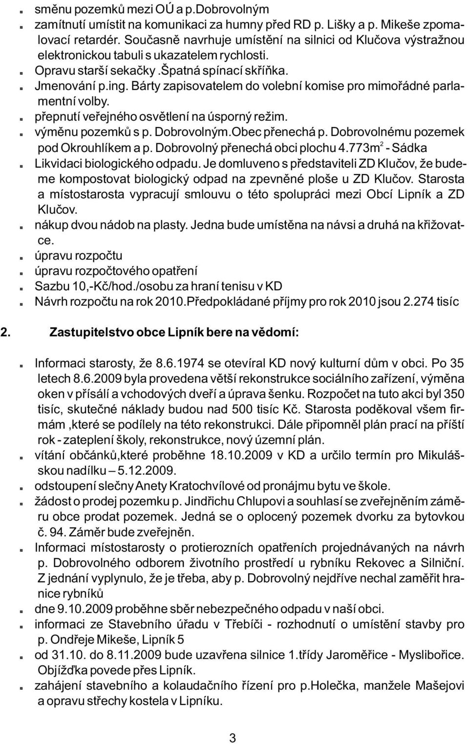 Bárty zapisovatelem do volební komise pro mimořádné parlamentní volby. *přepnutí veřejného osvětlení na úsporný režim. *výměnu pozemků s p. Dobrovolným.Obec přenechá p.