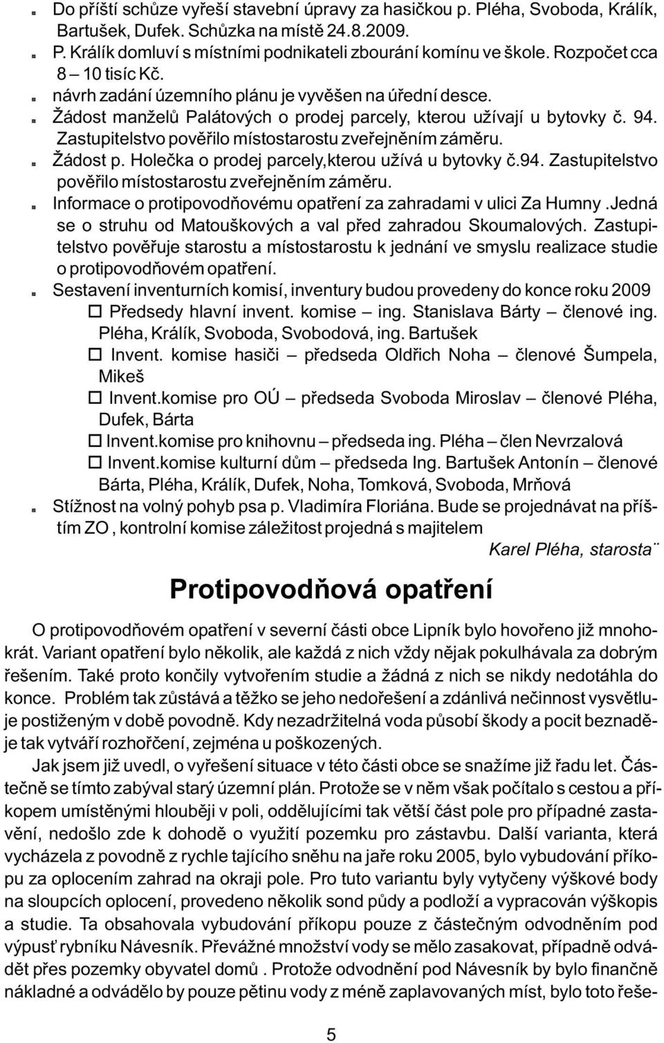 Zastupitelstvo pověřilo místostarostu zveřejněním záměru. *Žádost p. Holečka o prodej parcely,kterou užívá u bytovky č.94. Zastupitelstvo pověřilo místostarostu zveřejněním záměru.