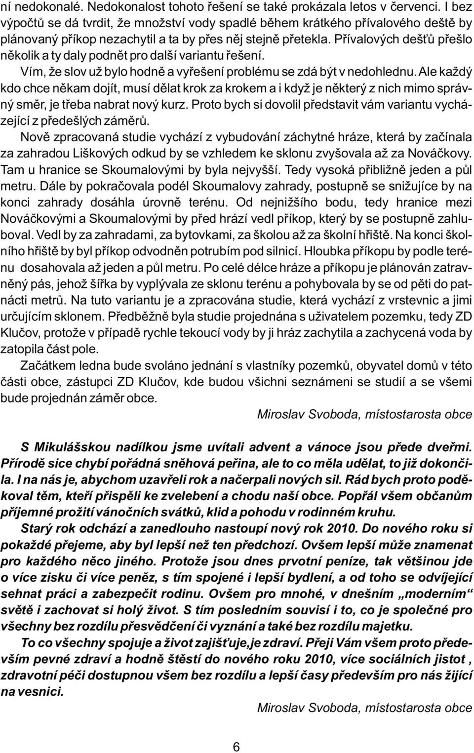 Přívalových dešťů přešlo několik a ty daly podnět pro další variantu řešení. Vím, že slov už bylo hodně a vyřešení problému se zdá být v nedohlednu.