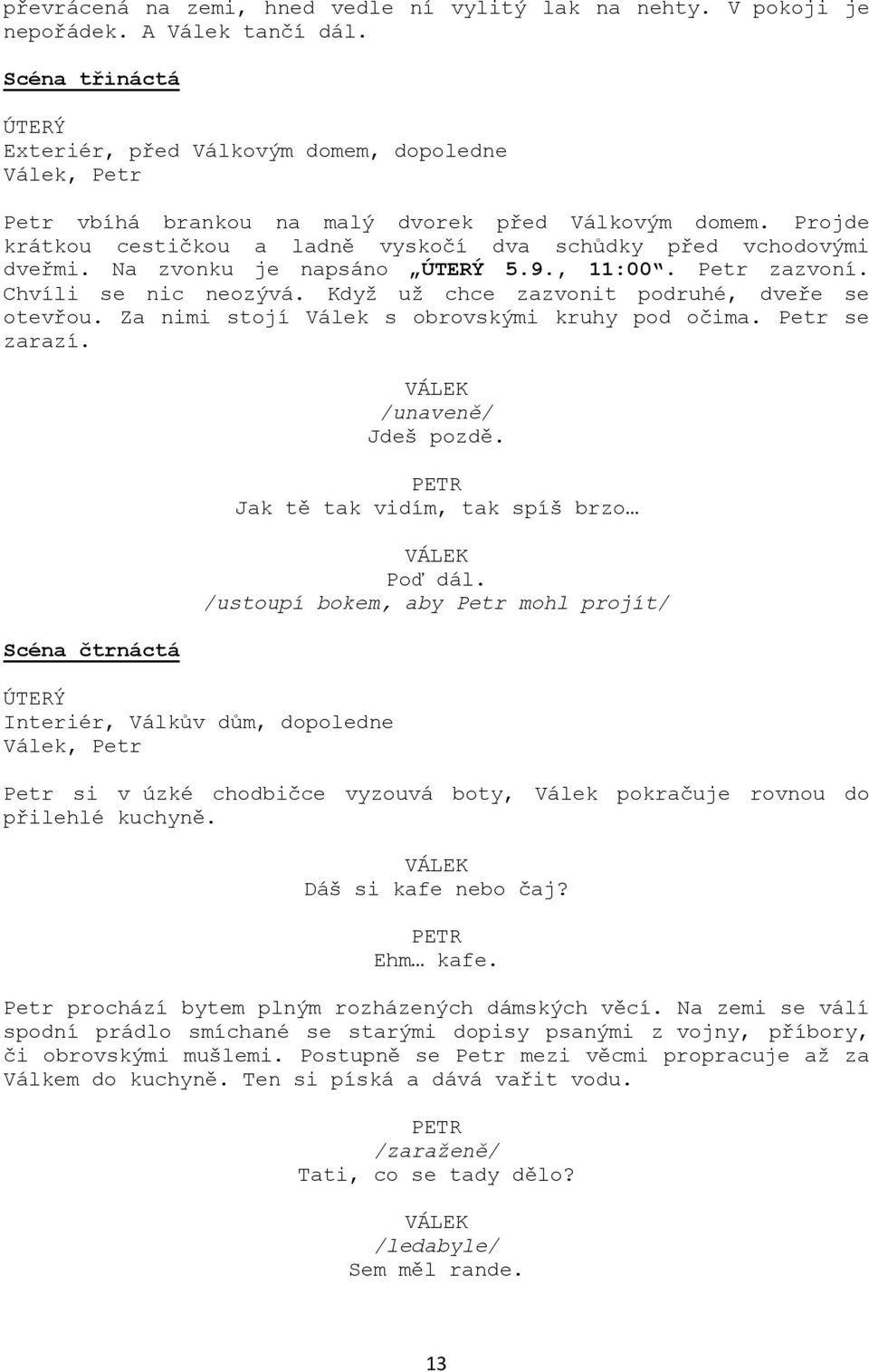 Projde krátkou cestičkou a ladně vyskočí dva schůdky před vchodovými dveřmi. Na zvonku je napsáno ÚTERÝ 5.9., 11:00. Petr zazvoní. Chvíli se nic neozývá.