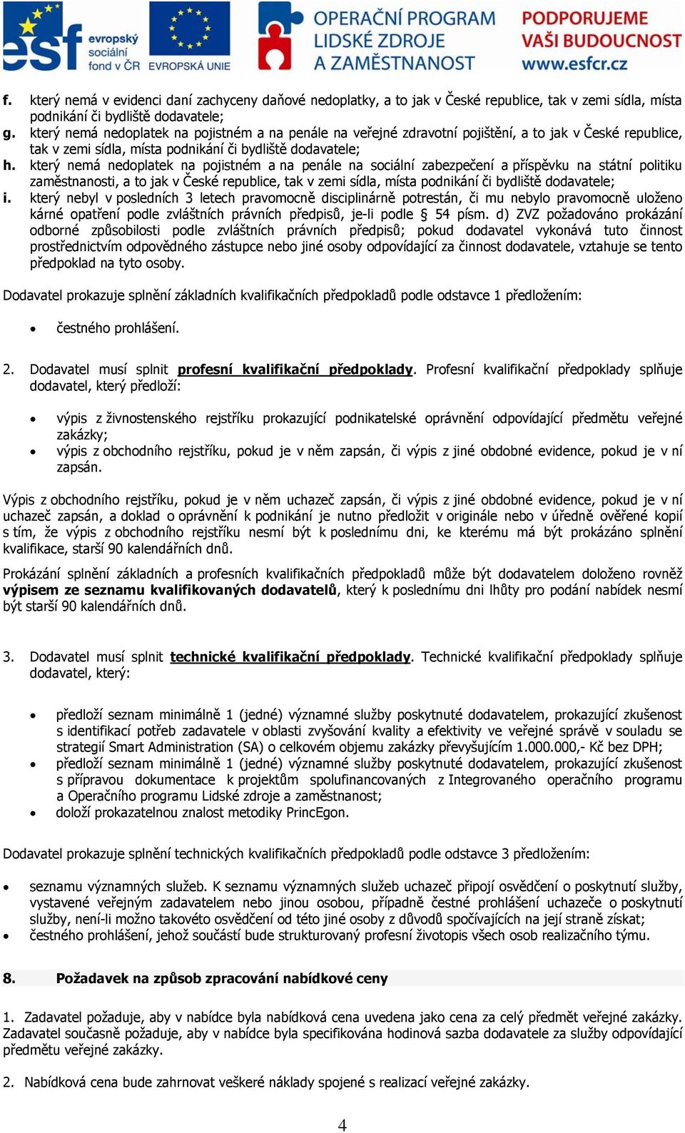 který nemá nedoplatek na pojistném a na penále na sociální zabezpečení a příspěvku na státní politiku zaměstnanosti, a to jak v České republice, tak v zemi sídla, místa podnikání či bydliště