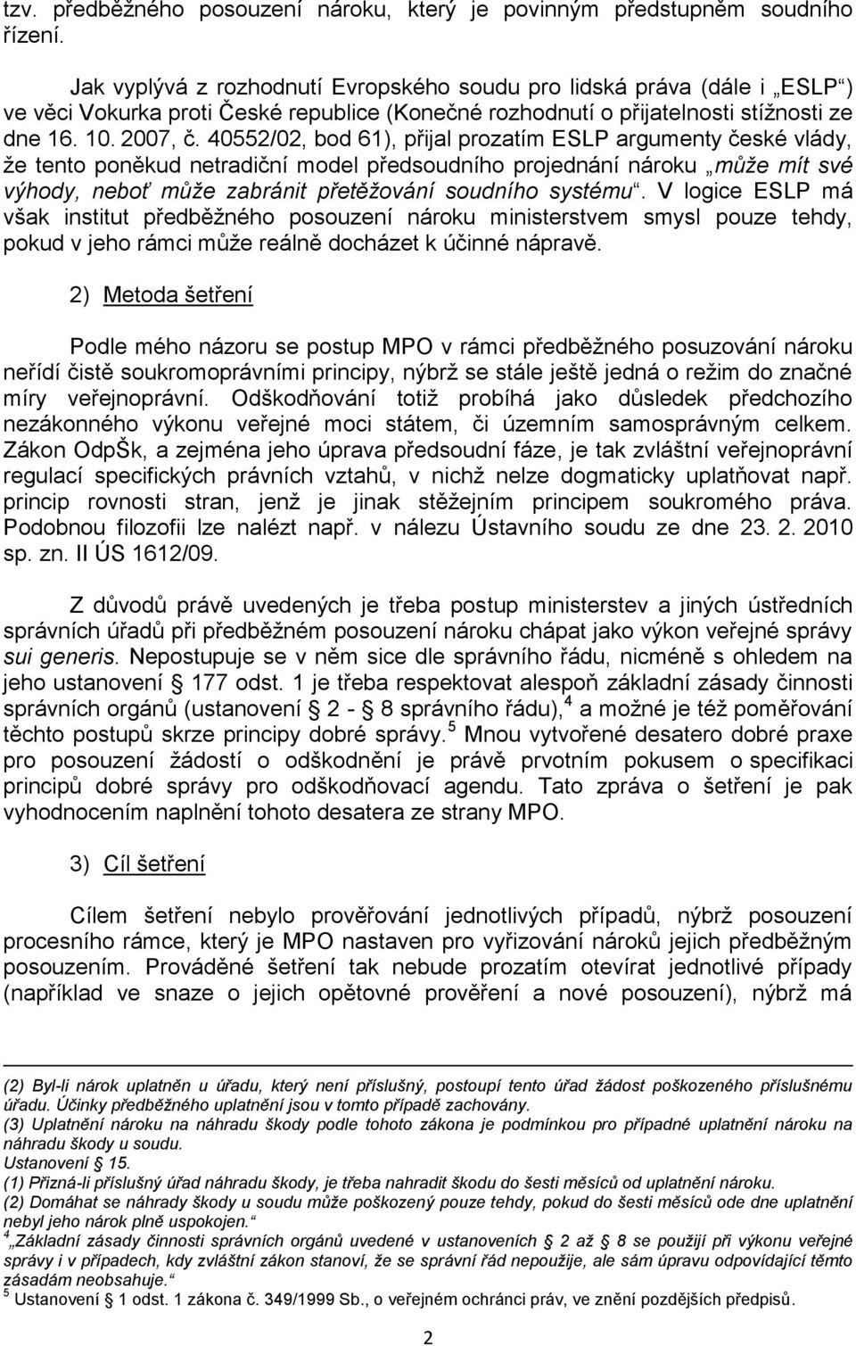 40552/02, bod 61), přijal prozatím ESLP argumenty české vlády, ţe tento poněkud netradiční model předsoudního projednání nároku může mít své výhody, neboť může zabránit přetěžování soudního systému.