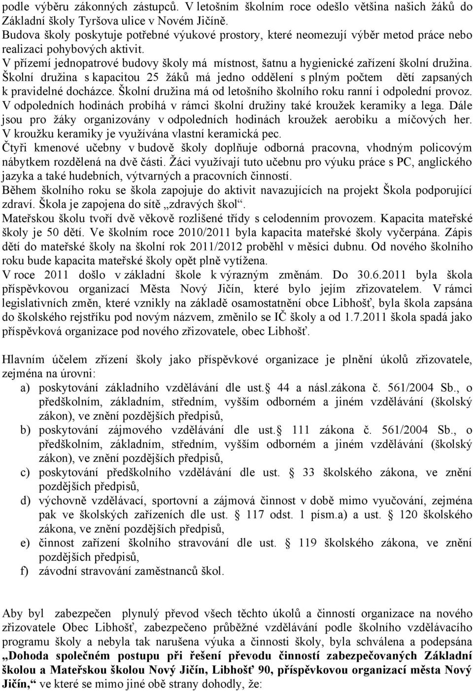 V přízemí jednopatrové budovy školy má místnost, šatnu a hygienické zařízení školní družina. Školní družina s kapacitou 25 žáků má jedno oddělení s plným počtem dětí zapsaných k pravidelné docházce.