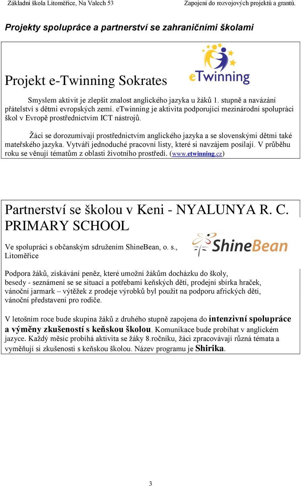 Žáci se dorozumívají prostřednictvím anglického jazyka a se slovenskými dětmi také mateřského jazyka. Vytváří jednoduché pracovní listy, které si navzájem posílají.