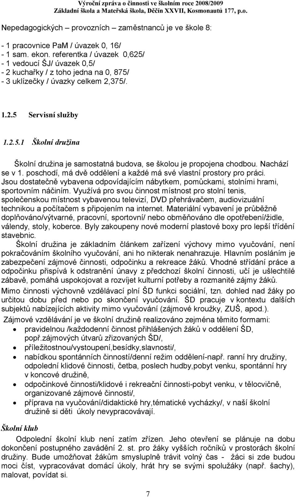 Nachází se v 1. poschodí, má dvě oddělení a každé má své vlastní prostory pro práci. Jsou dostatečně vybavena odpovídajícím nábytkem, pomůckami, stolními hrami, sportovním náčiním.